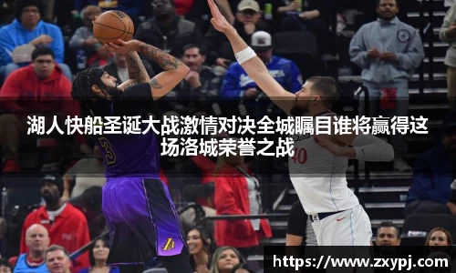 湖人快船圣诞大战激情对决全城瞩目谁将赢得这场洛城荣誉之战
