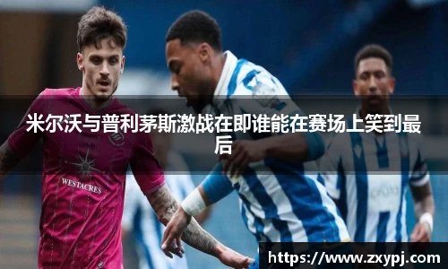 米尔沃与普利茅斯激战在即谁能在赛场上笑到最后