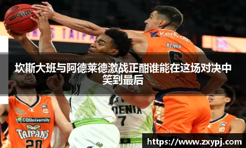 坎斯大班与阿德莱德激战正酣谁能在这场对决中笑到最后